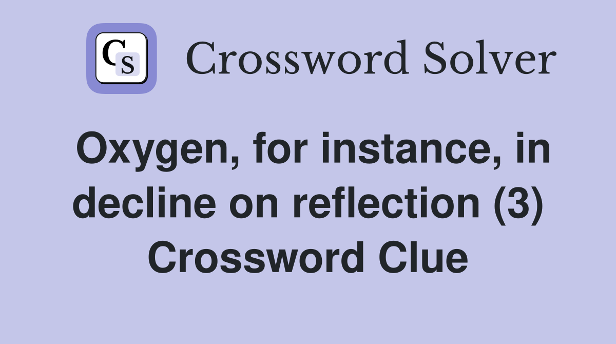 Oxygen, for instance, in decline on reflection (3) Crossword Clue