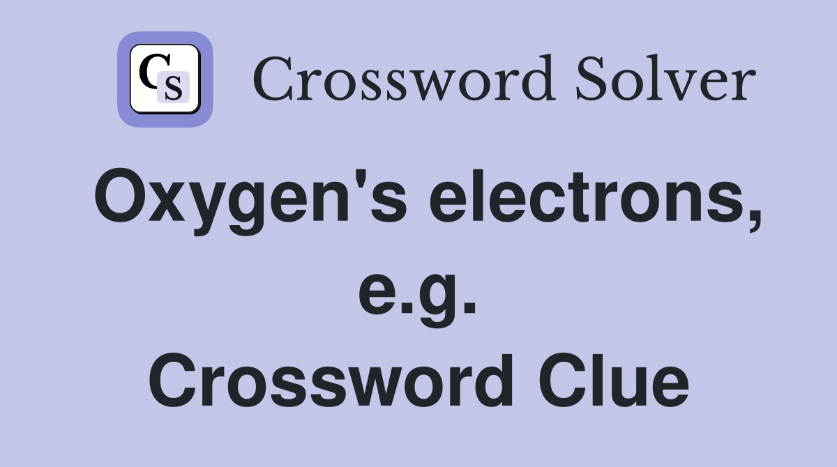 Oxygen's electrons, e.g. Crossword Clue