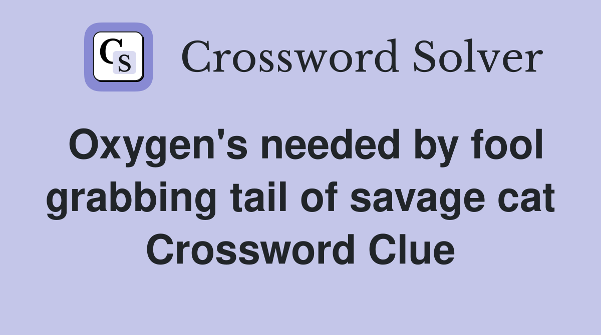 Oxygen's needed by fool grabbing tail of savage cat Crossword Clue