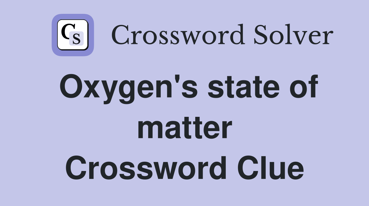 Oxygen's state of matter Crossword Clue