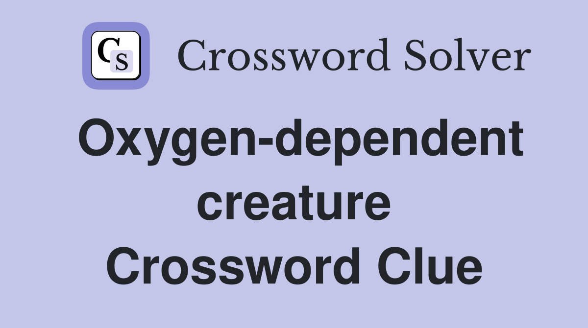 Oxygen-dependent creature Crossword Clue