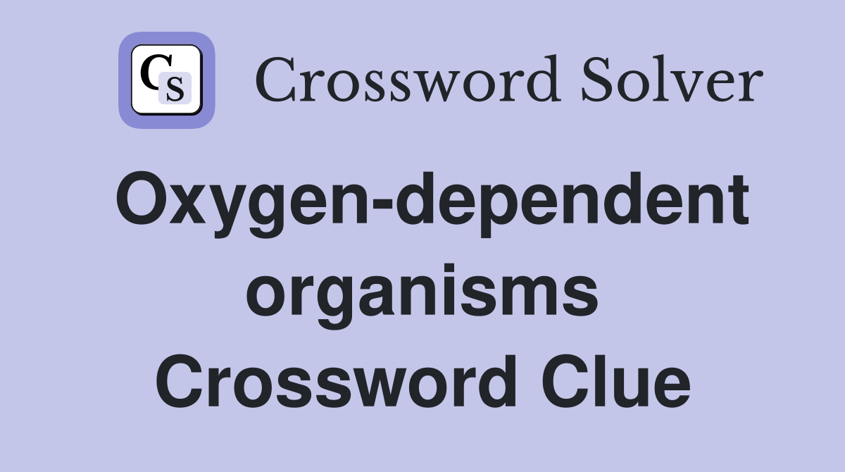 Oxygen-dependent organisms Crossword Clue