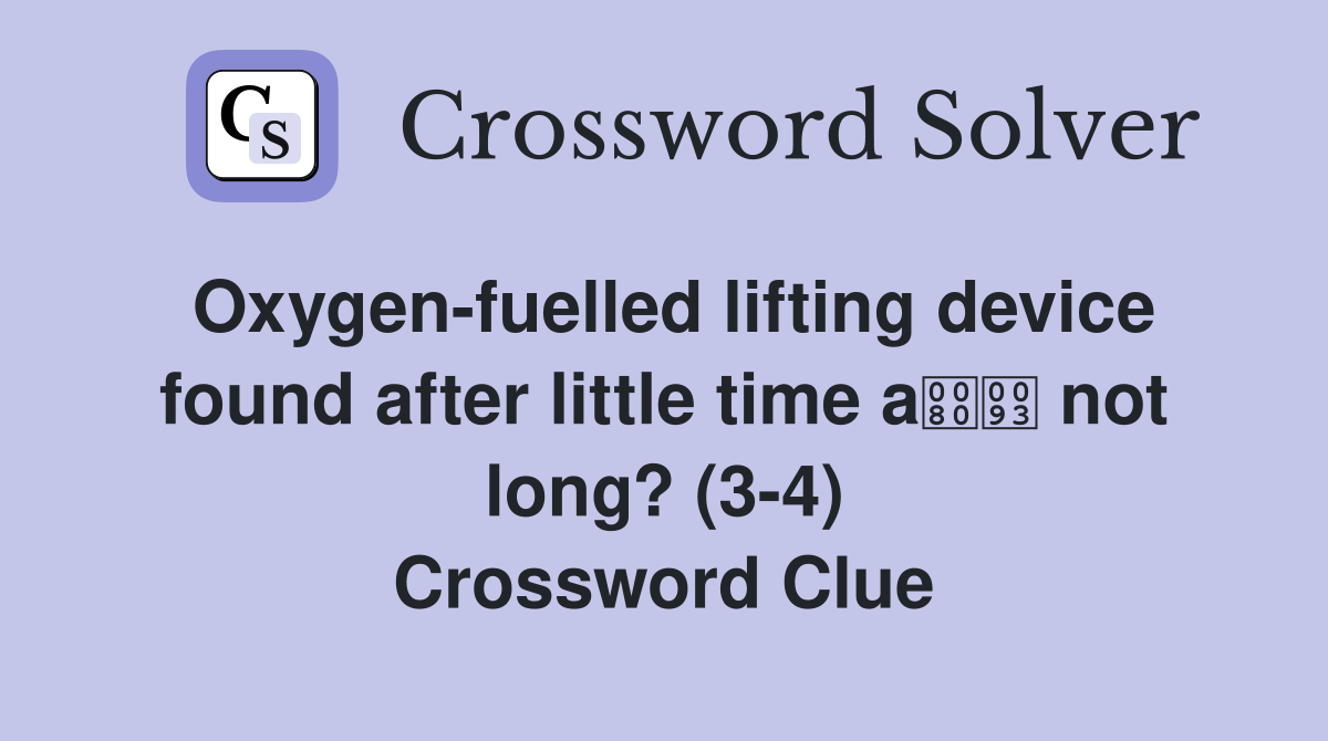 Oxygen-fuelled lifting device found after little time a not long? (3-4) Crossword Clue