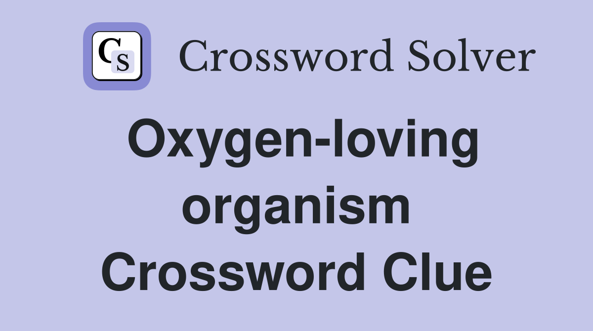 Oxygen-loving organism Crossword Clue
