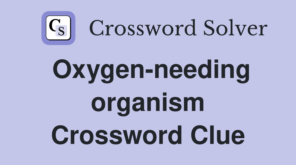Oxygen-needing organism Crossword Clue