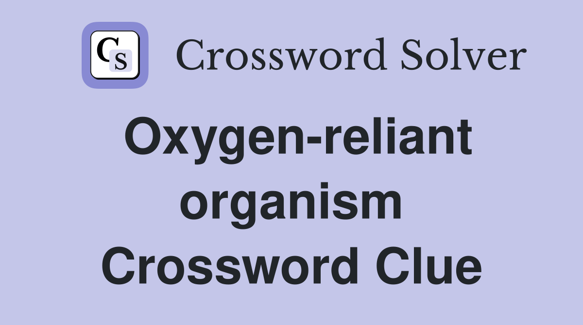 Oxygen-reliant organism Crossword Clue
