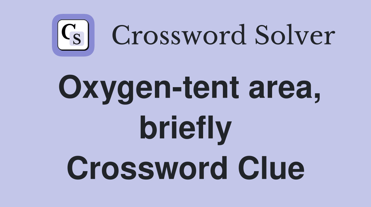 Oxygen-tent area, briefly Crossword Clue