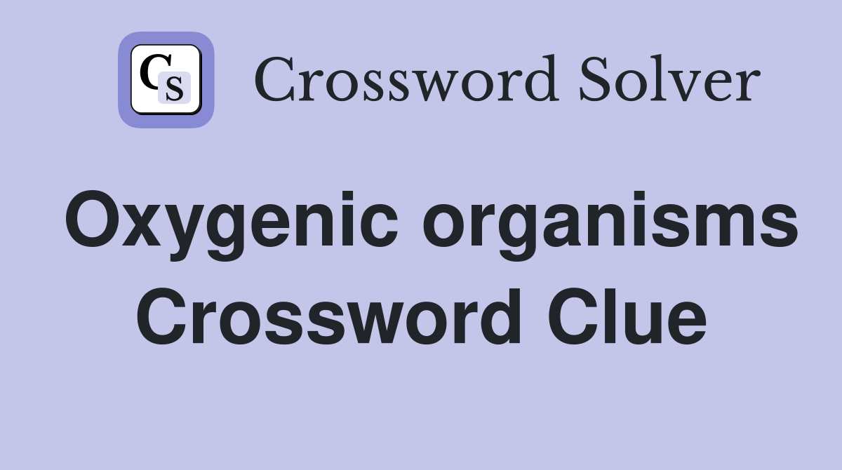 Oxygenic organisms Crossword Clue