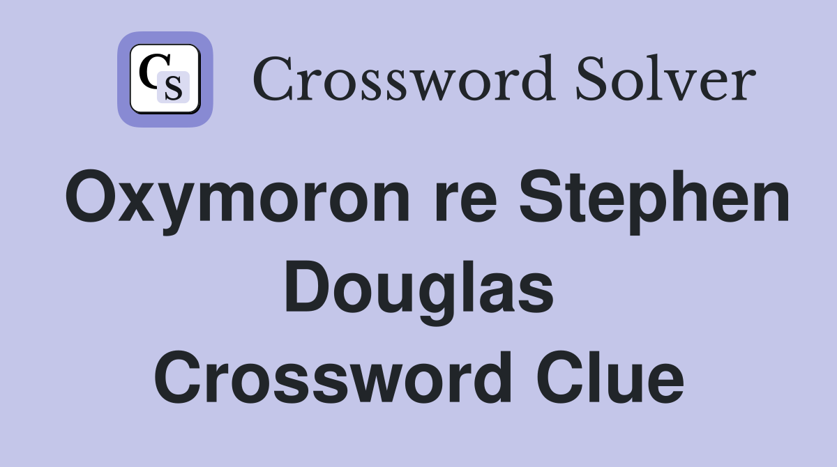 Oxymoron re Stephen Douglas Crossword Clue