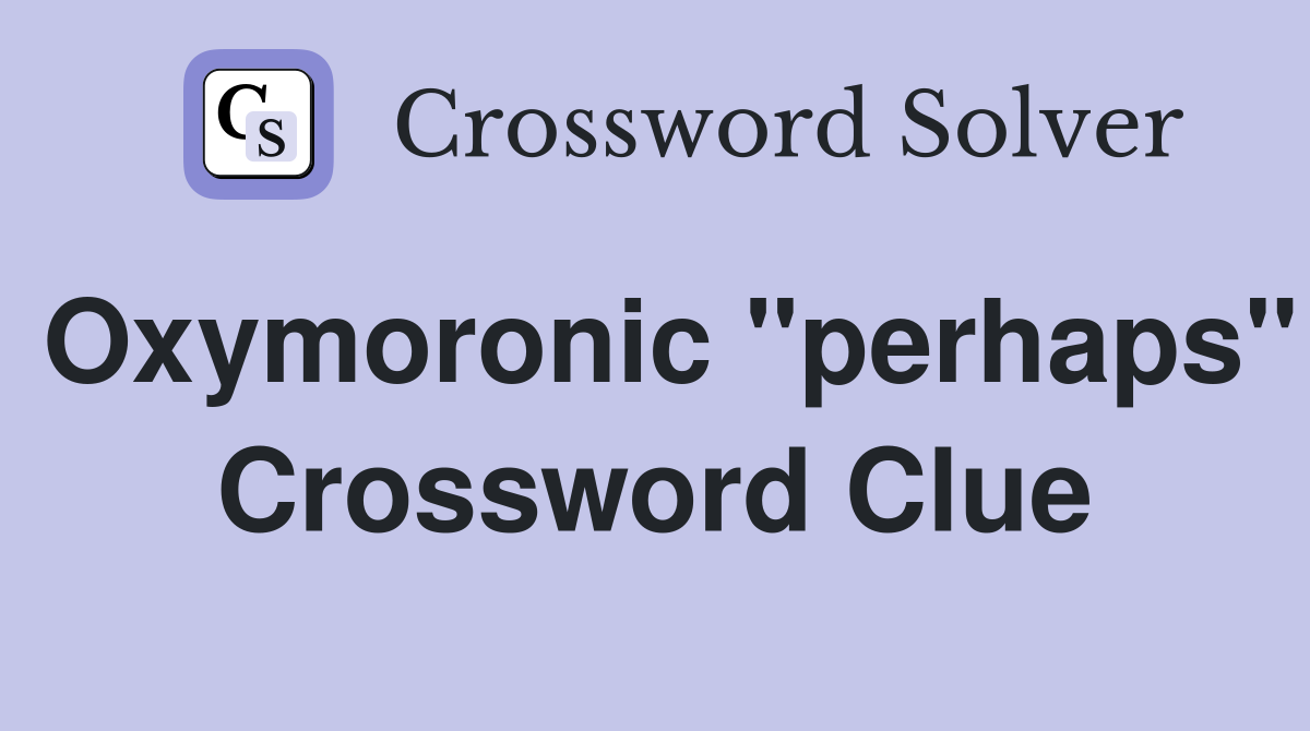 Oxymoronic "perhaps" Crossword Clue