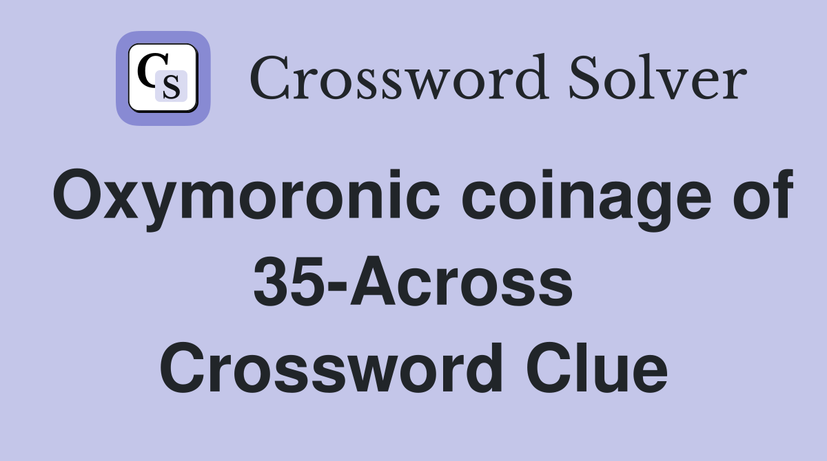 Oxymoronic coinage of 35-Across Crossword Clue