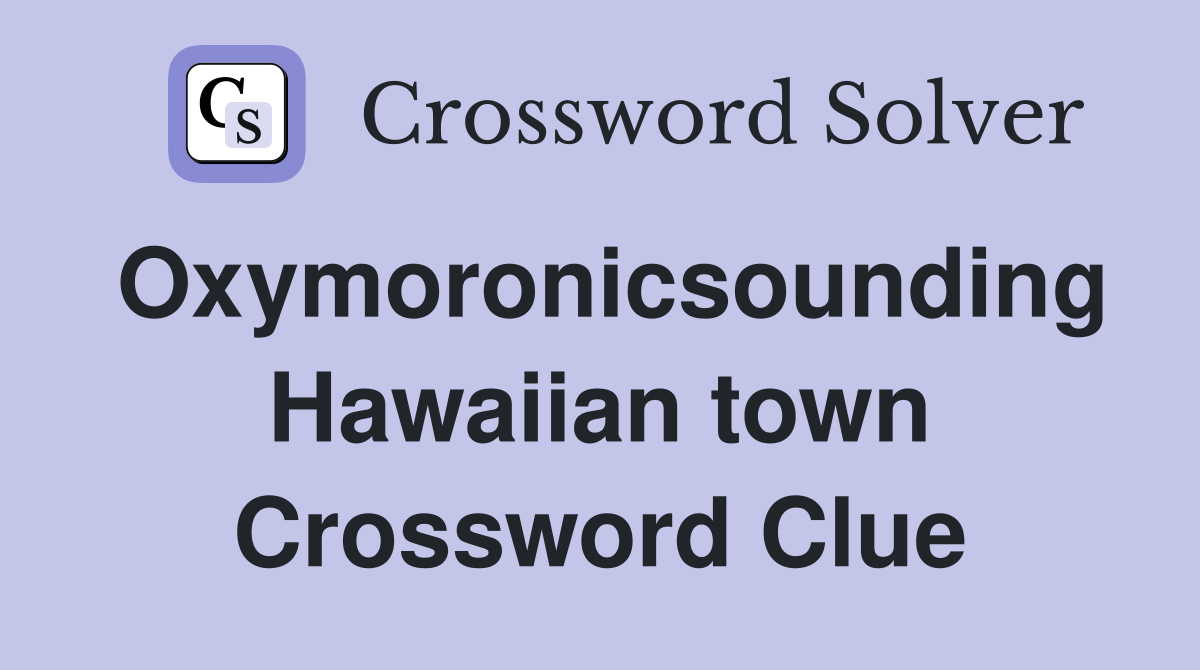 Oxymoronicsounding Hawaiian town Crossword Clue