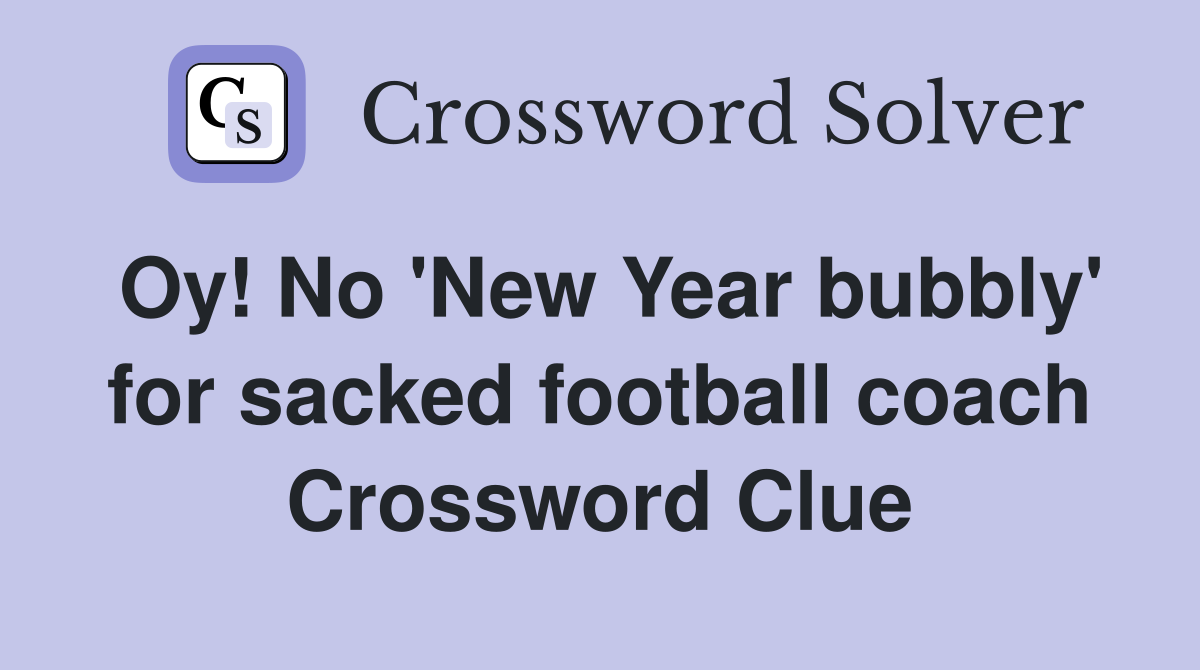 Oy! No 'New Year bubbly' for sacked football coach Crossword Clue