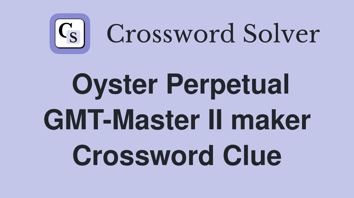 Oyster Perpetual GMT-Master II maker Crossword Clue