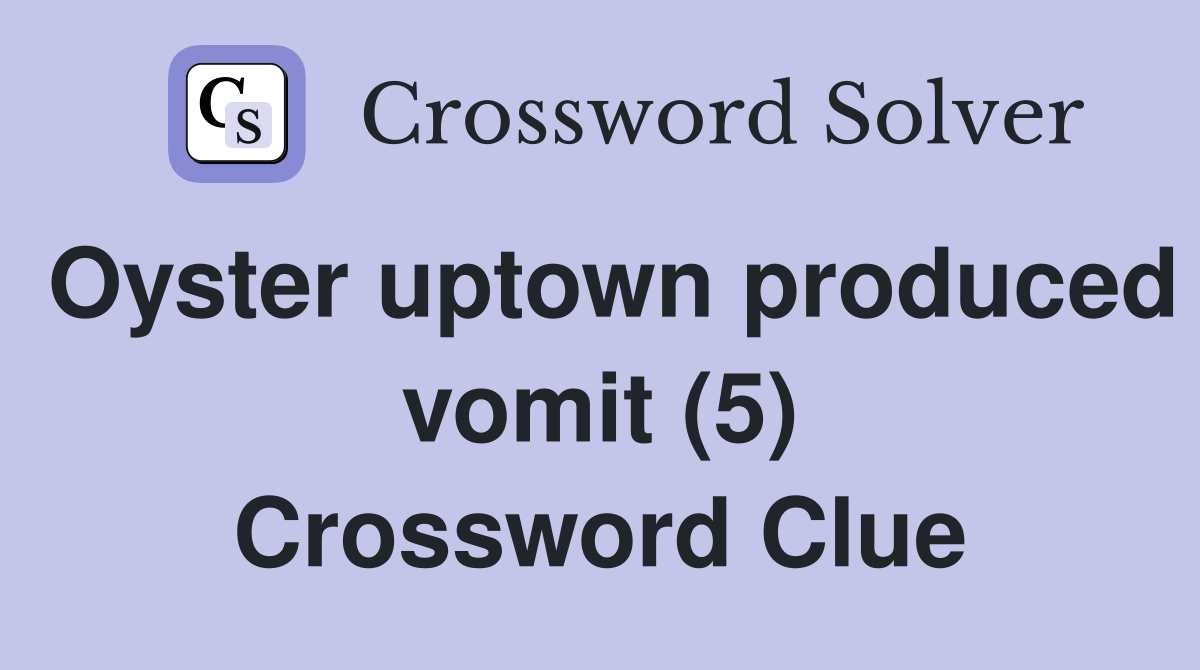 Oyster uptown produced vomit (5) Crossword Clue