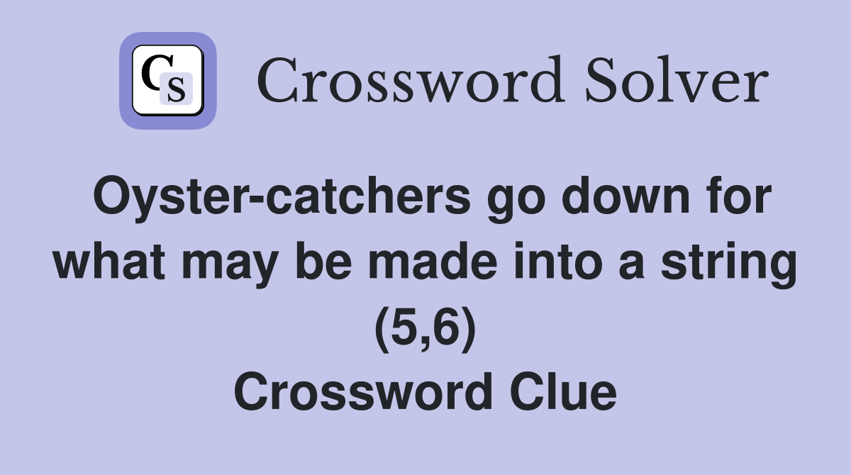 Oyster-catchers go down for what may be made into a string (5,6) Crossword Clue
