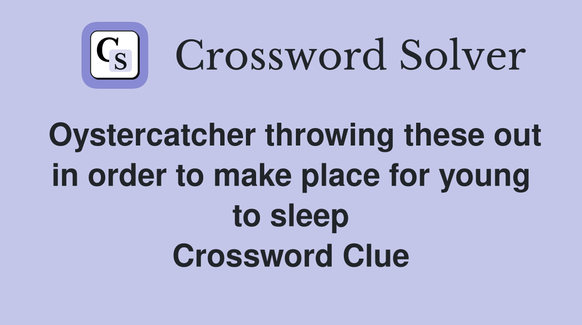 Oystercatcher throwing these out in order to make place for young to sleep Crossword Clue