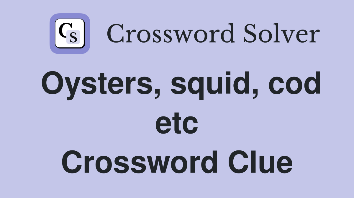 Oysters, squid, cod etc Crossword Clue