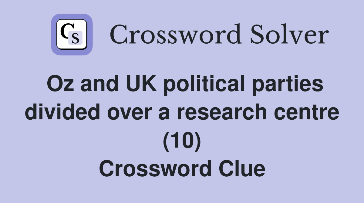 Oz and UK political parties divided over a research centre (10) Crossword Clue