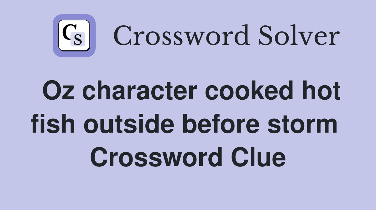 Oz character cooked hot fish outside before storm  Crossword Clue