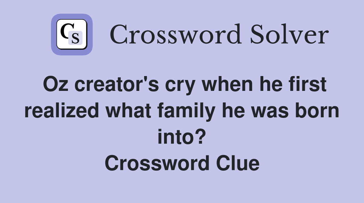 Oz creator's cry when he first realized what family he was born into? Crossword Clue