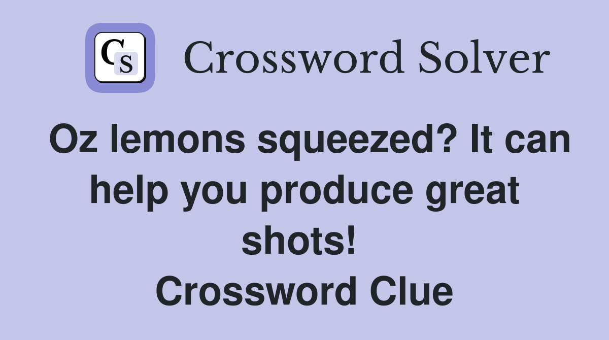 Oz lemons squeezed? It can help you produce great shots!  Crossword Clue