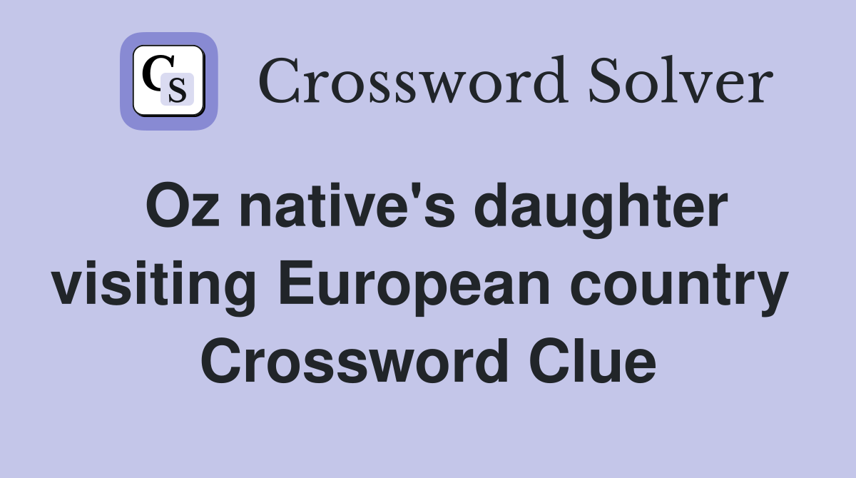 Oz native's daughter visiting European country  Crossword Clue
