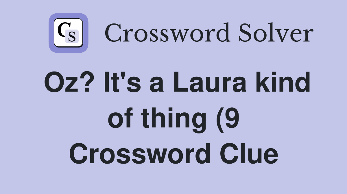 Oz? It #39 s a Laura kind of thing (9) Crossword Clue Answers Crossword Oz? It #39 s a Laura kind of thing (9) Crossword Clue Answers Crossword