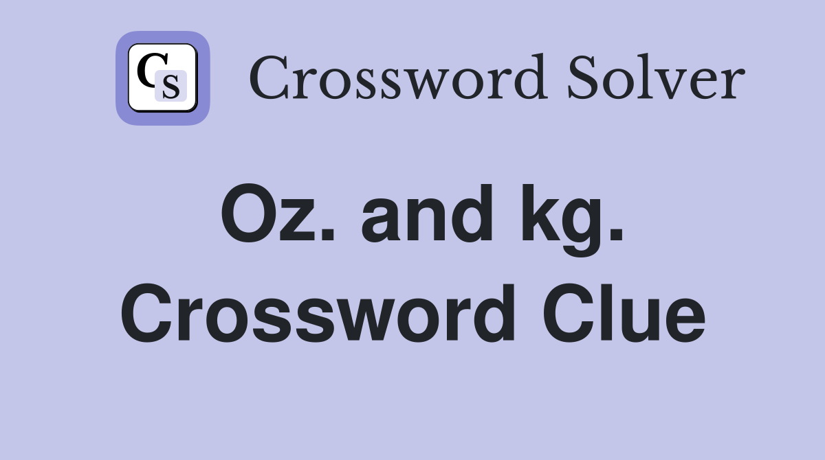 Oz. and kg. Crossword Clue