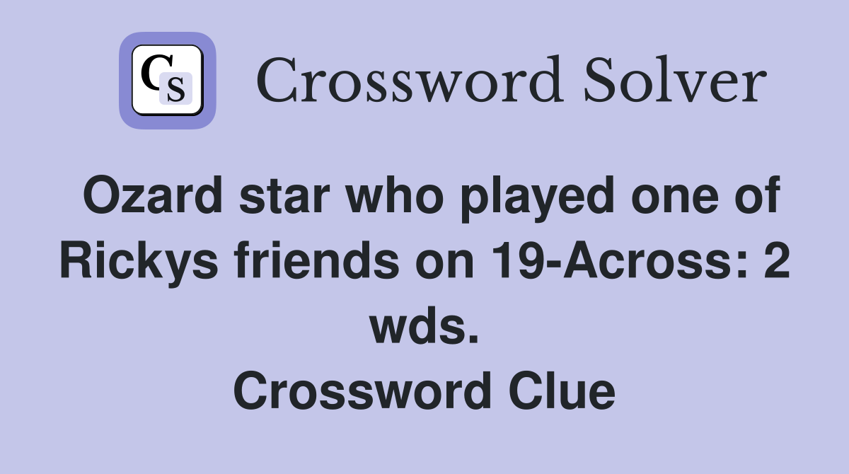 Ozard star who played one of Rickys friends on 19-Across: 2 wds. Crossword Clue