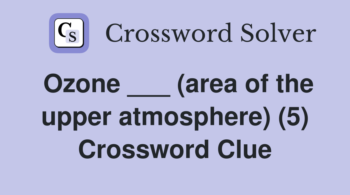 Ozone ___ (area of the upper atmosphere) (5) Crossword Clue