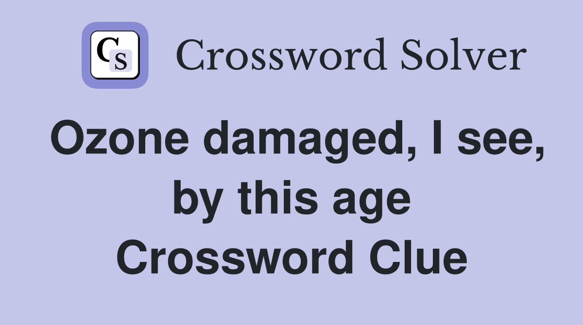 Ozone damaged, I see, by this age Crossword Clue