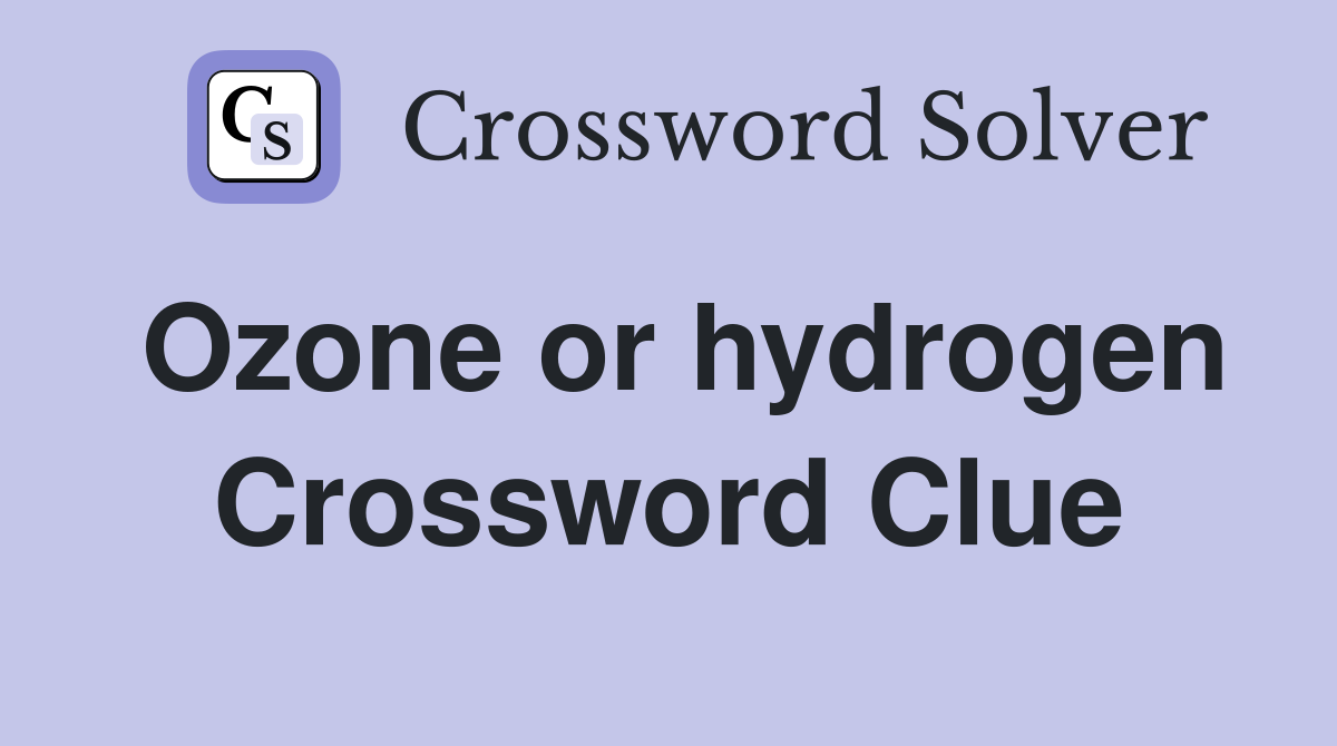 Ozone or hydrogen Crossword Clue