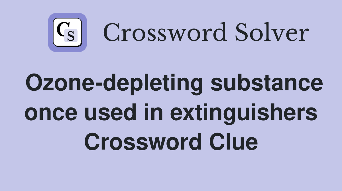 Ozone-depleting substance once used in extinguishers Crossword Clue