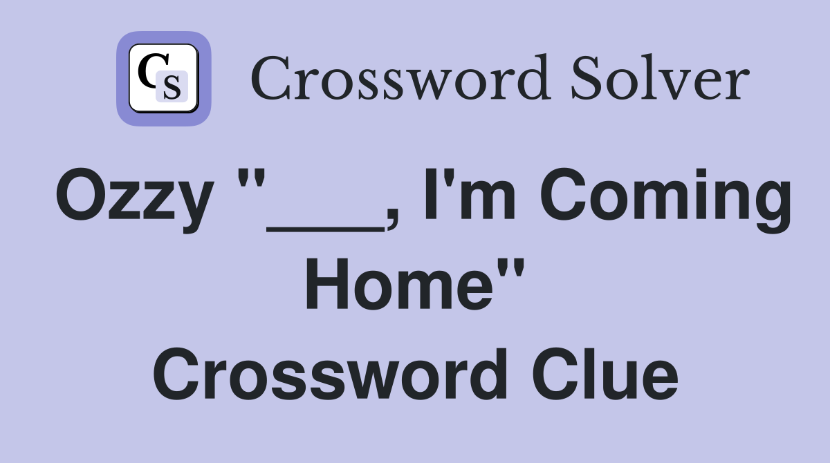 Ozzy "___, I'm Coming Home" Crossword Clue