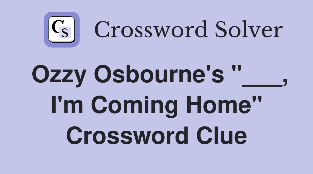 Ozzy Osbourne's "___, I'm Coming Home" Crossword Clue
