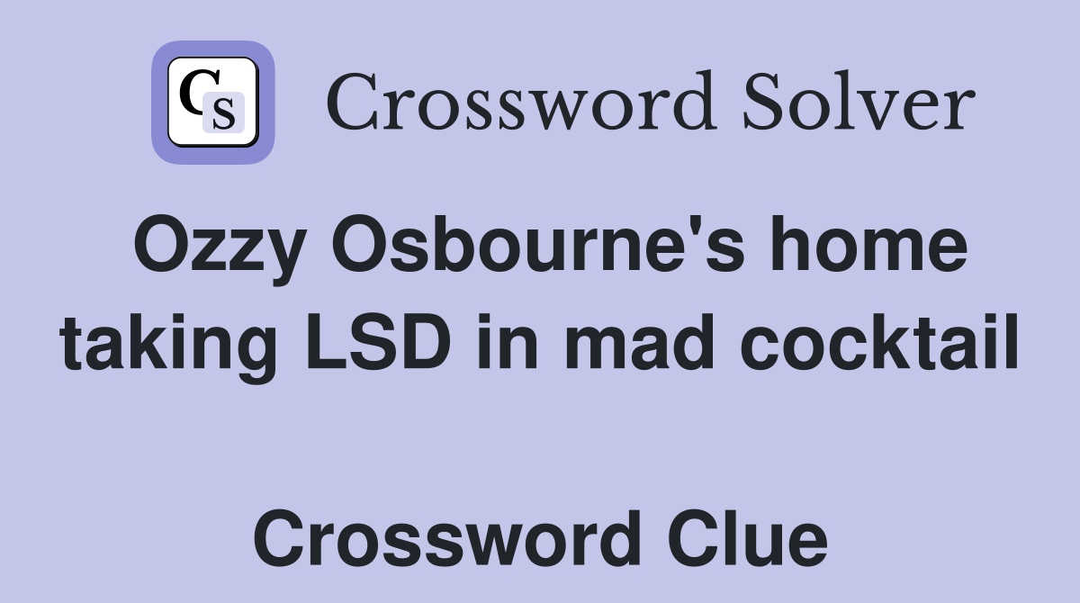 Ozzy Osbourne's home taking LSD in mad cocktail  Crossword Clue