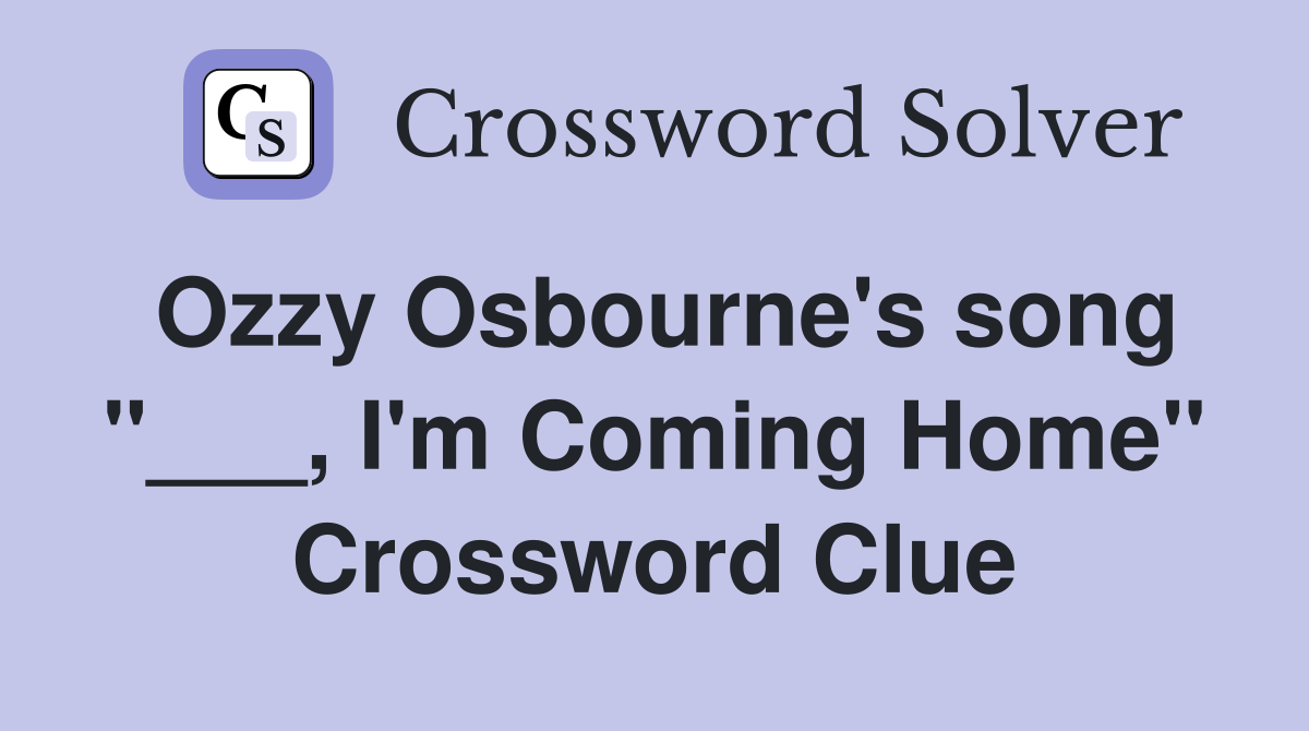 Ozzy Osbourne's song "___, I'm Coming Home" Crossword Clue