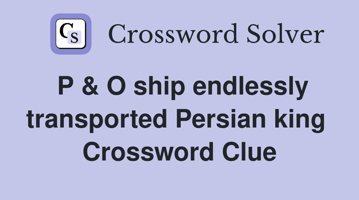 P & O ship endlessly transported Persian king  Crossword Clue