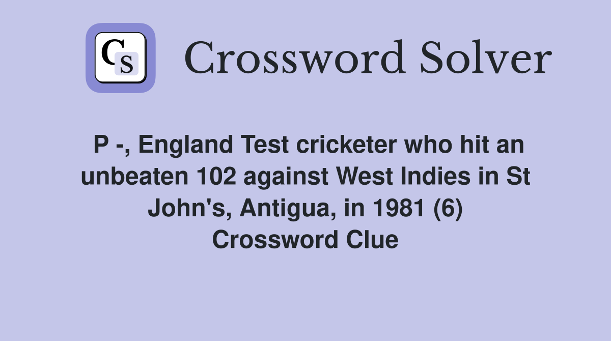 P -, England Test cricketer who hit an unbeaten 102 against West Indies in St John's, Antigua, in 1981 (6) Crossword Clue