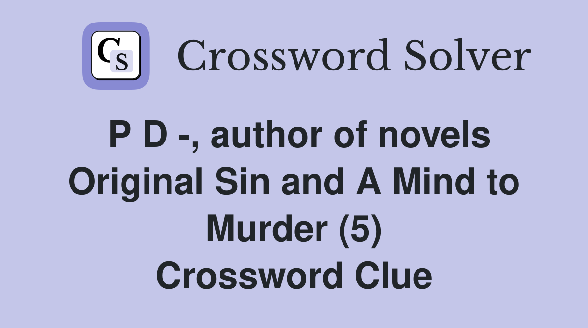 P D -, author of novels Original Sin and A Mind to Murder (5) Crossword Clue