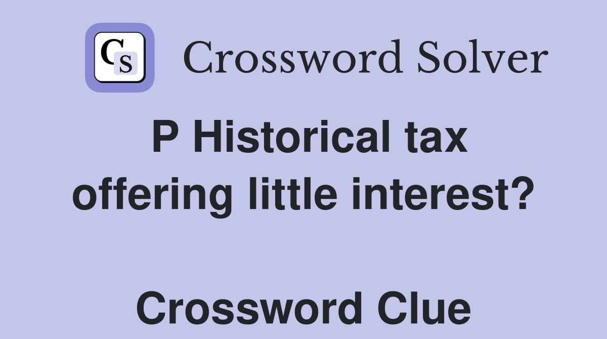 P Historical tax offering little interest?  Crossword Clue