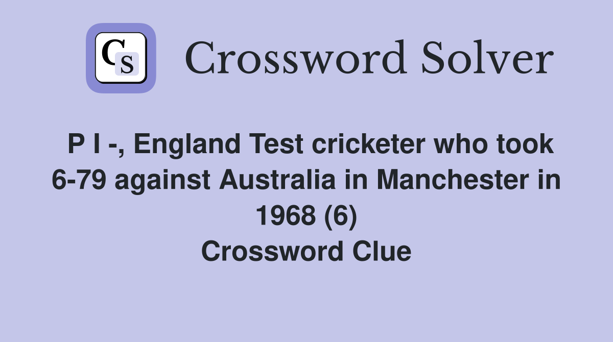 P I -, England Test cricketer who took 6-79 against Australia in Manchester in 1968 (6) Crossword Clue