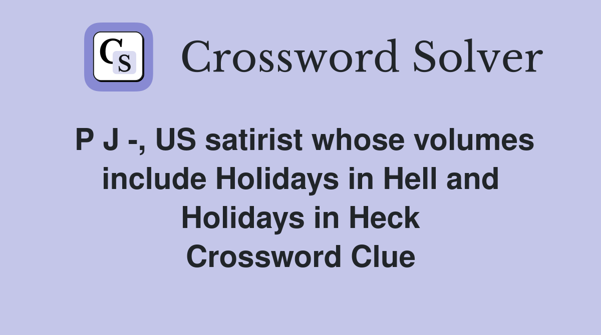 P J -, US satirist whose volumes include Holidays in Hell and Holidays in Heck Crossword Clue