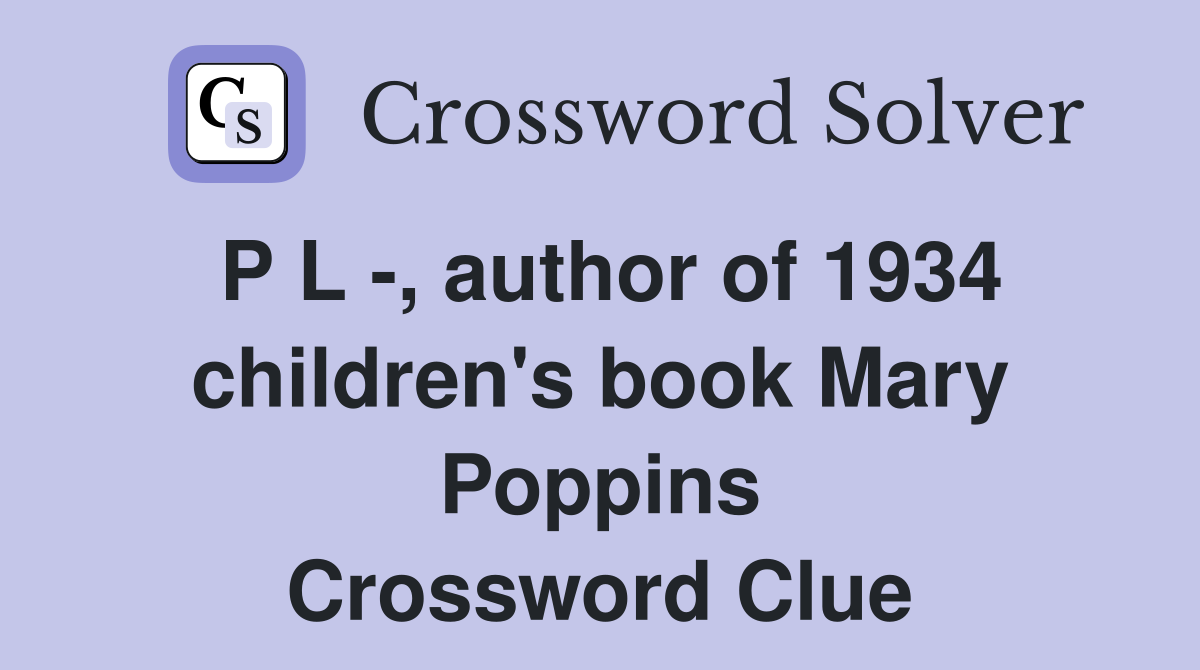 P L -, author of 1934 children's book Mary Poppins Crossword Clue