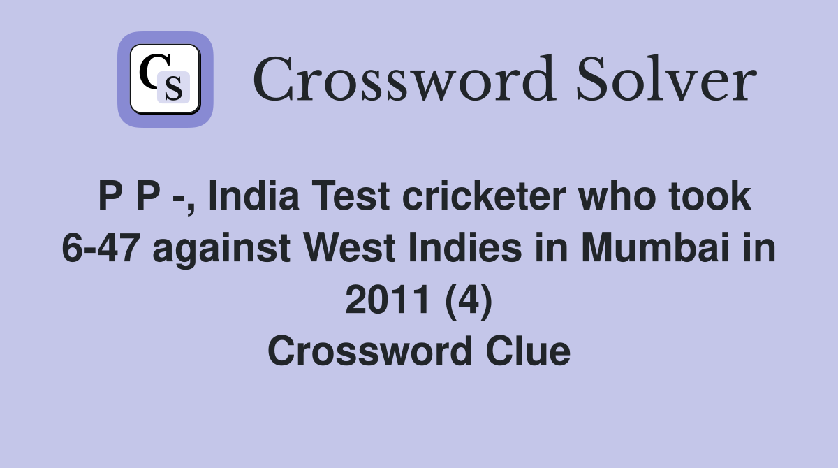 P P -, India Test cricketer who took 6-47 against West Indies in Mumbai in 2011 (4) Crossword Clue