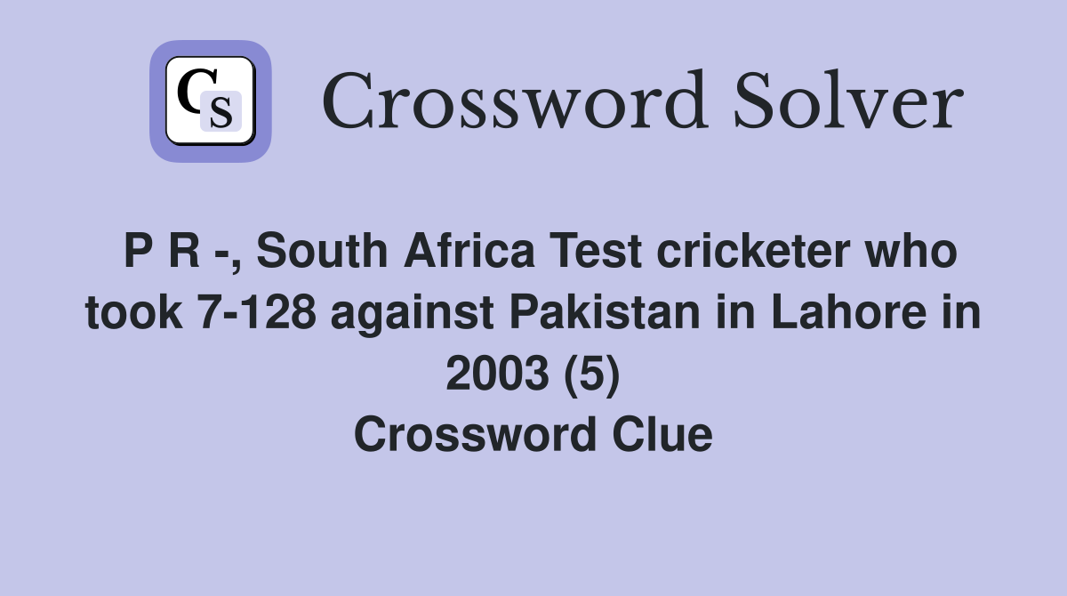 P R -, South Africa Test cricketer who took 7-128 against Pakistan in Lahore in 2003 (5) Crossword Clue
