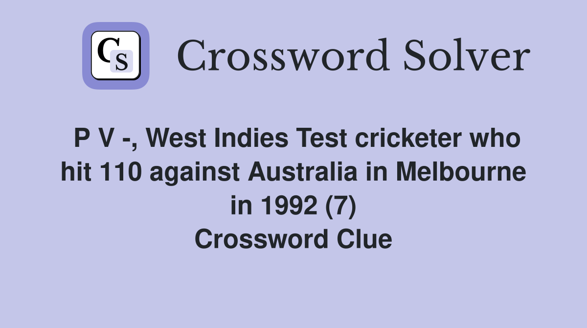 P V -, West Indies Test cricketer who hit 110 against Australia in Melbourne in 1992 (7) Crossword Clue