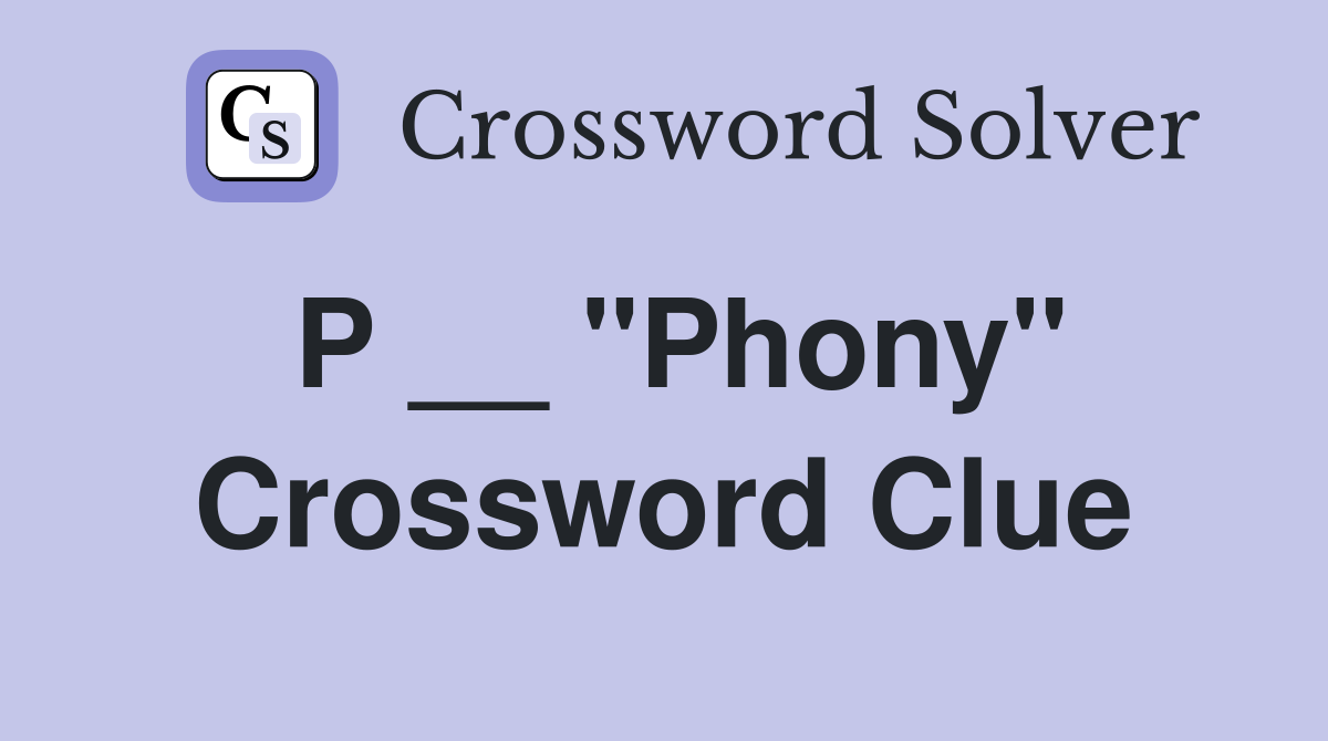 P __ "Phony" Crossword Clue