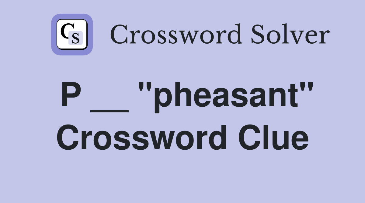 P __ "pheasant" Crossword Clue